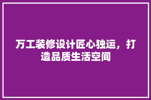 万工装修设计匠心独运，打造品质生活空间
