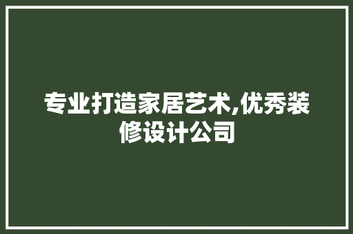 专业打造家居艺术,优秀装修设计公司