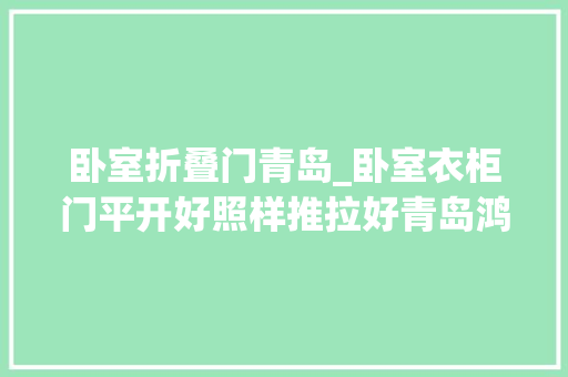 卧室折叠门青岛_卧室衣柜门平开好照样推拉好青岛鸿诚饰家周全比拟分析