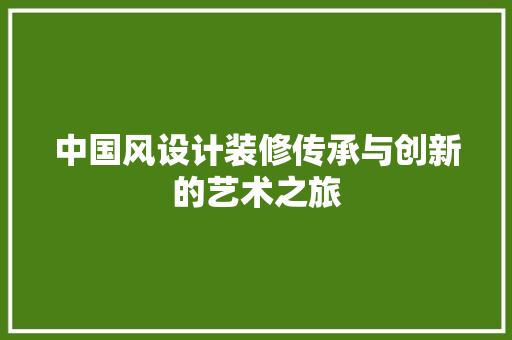 中国风设计装修传承与创新的艺术之旅
