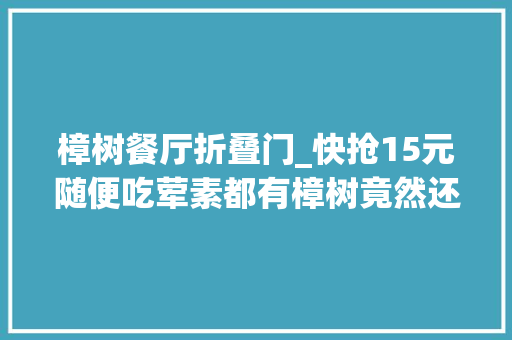 樟树餐厅折叠门_快抢15元随便吃荤素都有樟树竟然还藏着这样一家自助餐厅