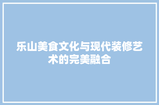 乐山美食文化与现代装修艺术的完美融合