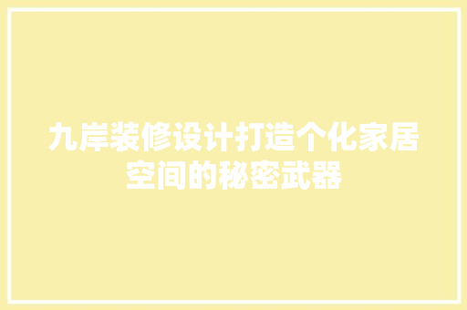 九岸装修设计打造个化家居空间的秘密武器