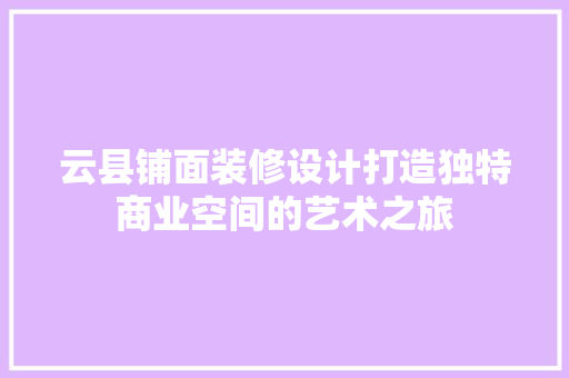 云县铺面装修设计打造独特商业空间的艺术之旅
