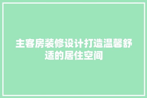 主客房装修设计打造温馨舒适的居住空间