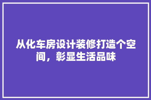从化车房设计装修打造个空间，彰显生活品味