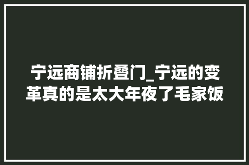 宁远商铺折叠门_宁远的变革真的是太大年夜了毛家饭铺变超市了超市