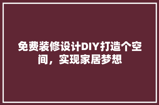 免费装修设计DIY打造个空间，实现家居梦想