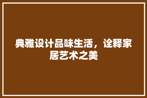 典雅设计品味生活，诠释家居艺术之美