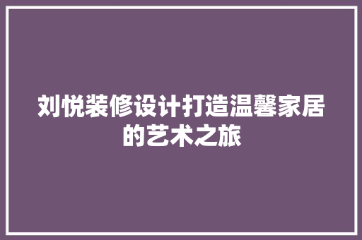 刘悦装修设计打造温馨家居的艺术之旅
