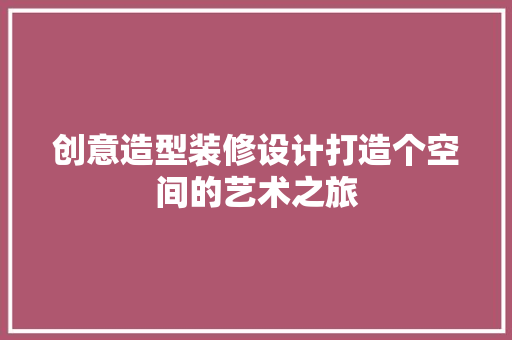 创意造型装修设计打造个空间的艺术之旅