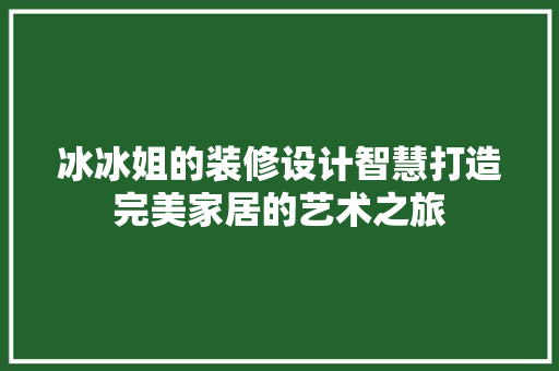 冰冰姐的装修设计智慧打造完美家居的艺术之旅
