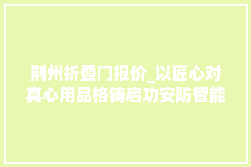 荆州折叠门报价_以匠心对真心用品格铸启功安防智能产品