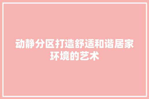 动静分区打造舒适和谐居家环境的艺术