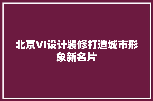 北京VI设计装修打造城市形象新名片