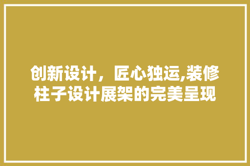 创新设计，匠心独运,装修柱子设计展架的完美呈现