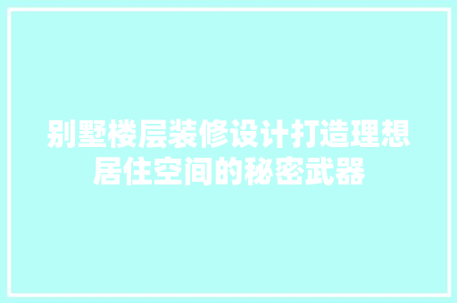 别墅楼层装修设计打造理想居住空间的秘密武器