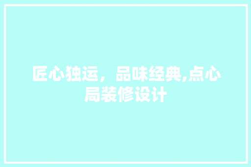 匠心独运，品味经典,点心局装修设计