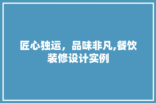 匠心独运，品味非凡,餐饮装修设计实例