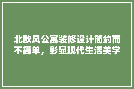 北欧风公寓装修设计简约而不简单，彰显现代生活美学