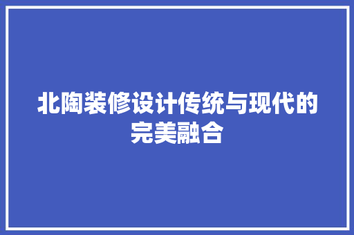 北陶装修设计传统与现代的完美融合