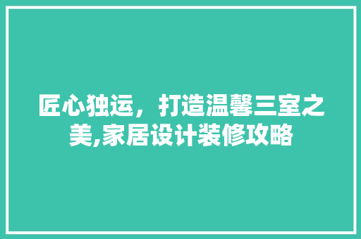 匠心独运，打造温馨三室之美,家居设计装修攻略 防火门