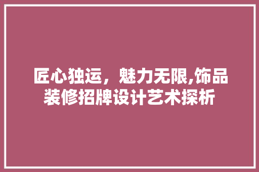 匠心独运，魅力无限,饰品装修招牌设计艺术探析
