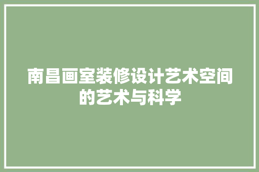 南昌画室装修设计艺术空间的艺术与科学