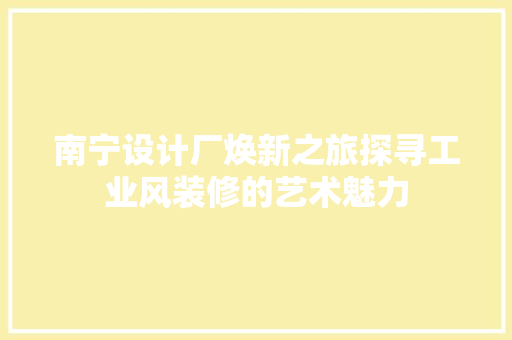 南宁设计厂焕新之旅探寻工业风装修的艺术魅力