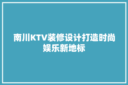 南川KTV装修设计打造时尚娱乐新地标