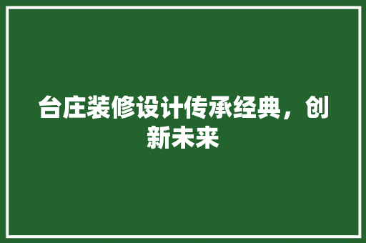 台庄装修设计传承经典，创新未来