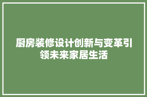 厨房装修设计创新与变革引领未来家居生活