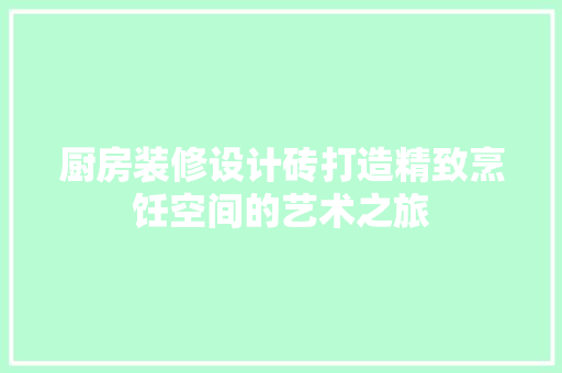 厨房装修设计砖打造精致烹饪空间的艺术之旅