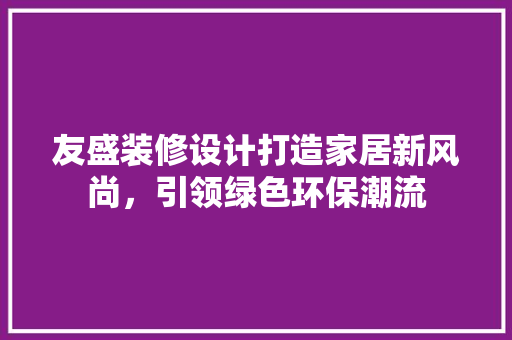 友盛装修设计打造家居新风尚，引领绿色环保潮流