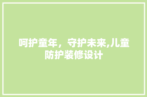 呵护童年，守护未来,儿童防护装修设计