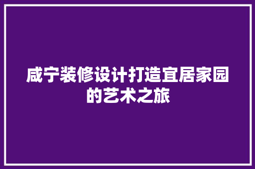 咸宁装修设计打造宜居家园的艺术之旅