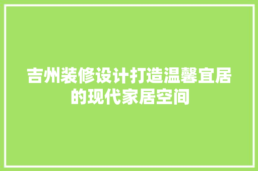吉州装修设计打造温馨宜居的现代家居空间