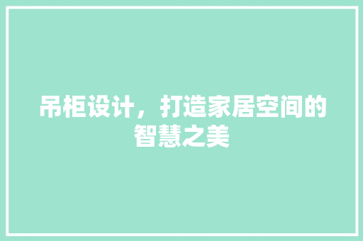 吊柜设计，打造家居空间的智慧之美
