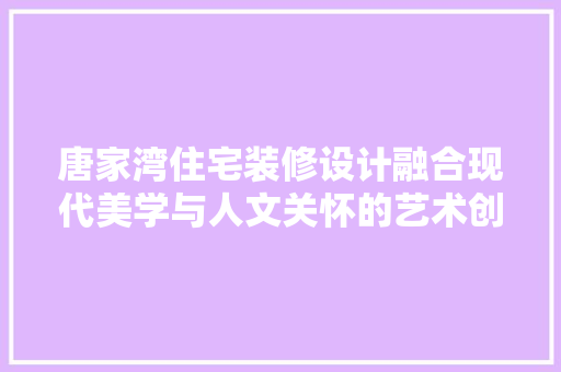 唐家湾住宅装修设计融合现代美学与人文关怀的艺术创作