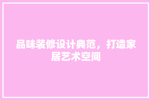 品味装修设计典范，打造家居艺术空间
