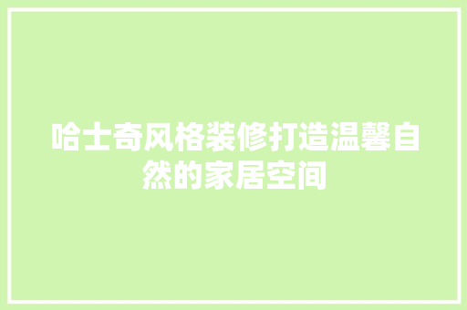 哈士奇风格装修打造温馨自然的家居空间