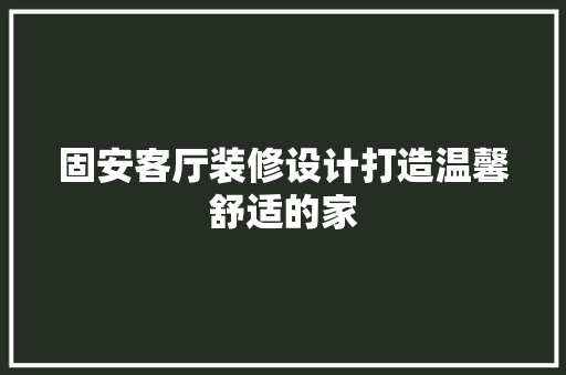 固安客厅装修设计打造温馨舒适的家