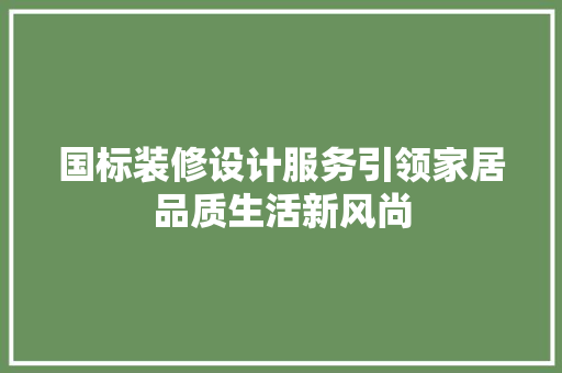 国标装修设计服务引领家居品质生活新风尚