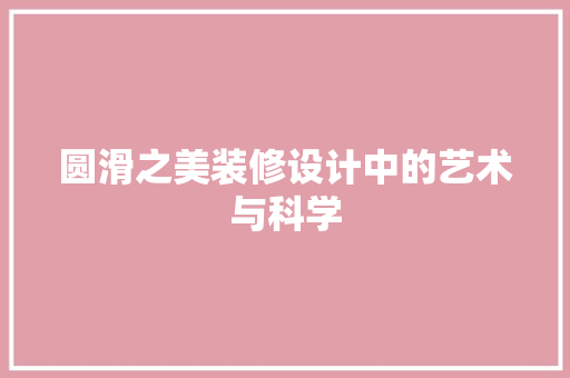 圆滑之美装修设计中的艺术与科学