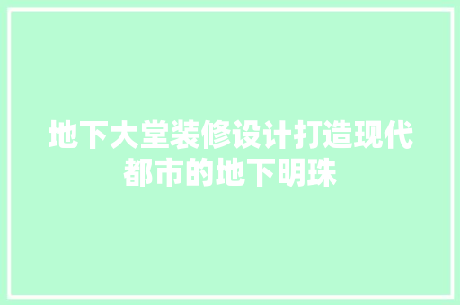 地下大堂装修设计打造现代都市的地下明珠