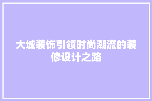 大城装饰引领时尚潮流的装修设计之路