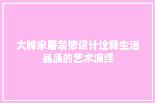 大牌家居装修设计诠释生活品质的艺术演绎