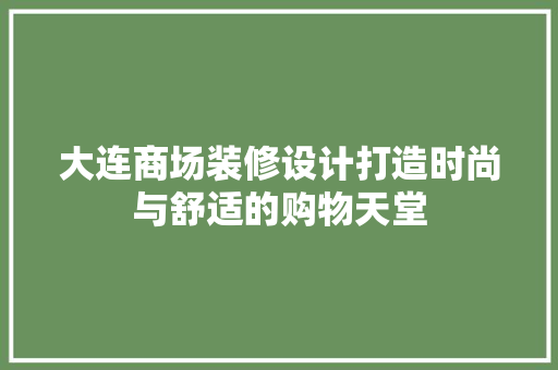 大连商场装修设计打造时尚与舒适的购物天堂
