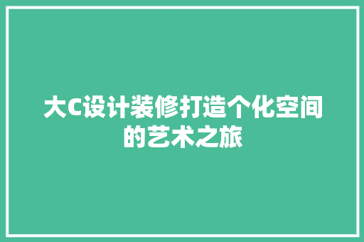 大C设计装修打造个化空间的艺术之旅