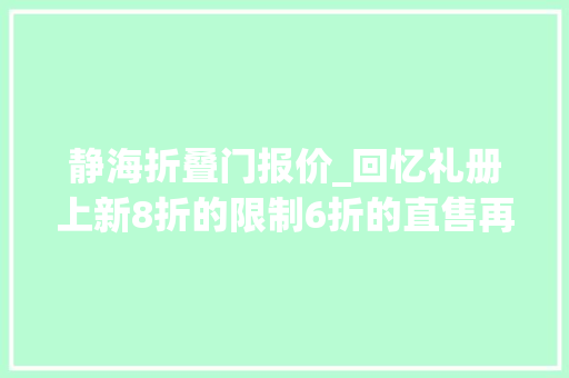 静海折叠门报价_回忆礼册上新8折的限制6折的直售再加上敖隐你会选谁呢